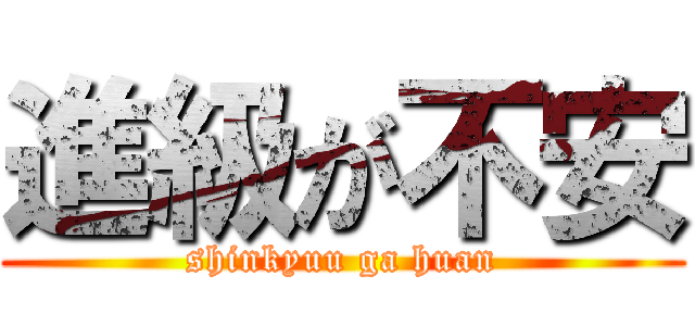 進級が不安 (shinkyuu ga huan)