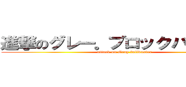 進撃のグレー。ブロックバスター。 (attack on Gray fullbuster)