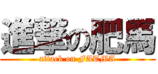 進撃の肥馬 (attack on FATMA)