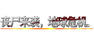 丧尸来袭，地球危机。 ()
