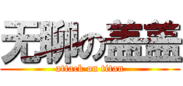 无聊の盖盖 (attack on titan)