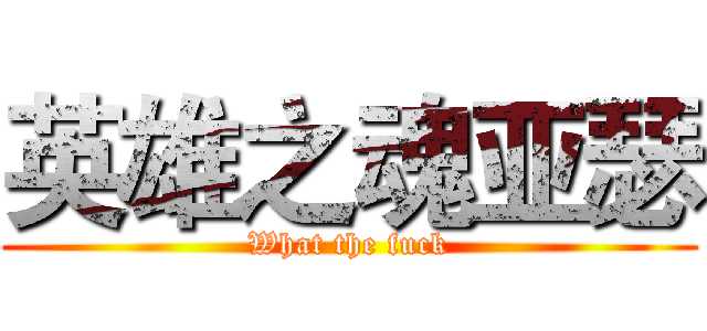 英雄之魂亚瑟 (What the fuck)