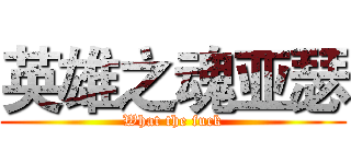 英雄之魂亚瑟 (What the fuck)