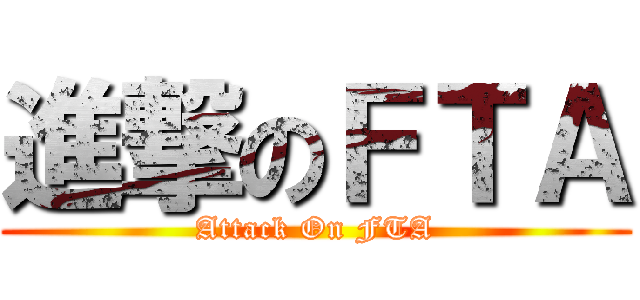 進撃のＦＴＡ (Attack On FTA)