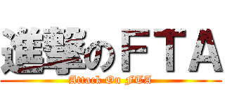 進撃のＦＴＡ (Attack On FTA)