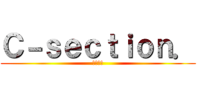 Ｃ－ｓｅｃｔｉｏｎ． (帝王切開)