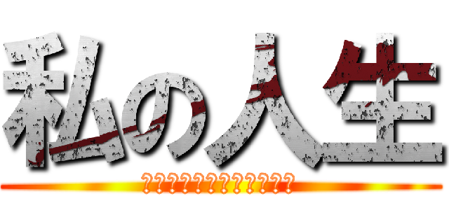 私の人生 (そんなに不幸わけがない！)