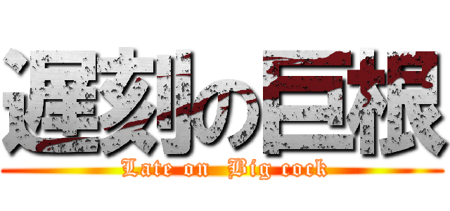 遅刻の巨根 ( Late on  Big cock)