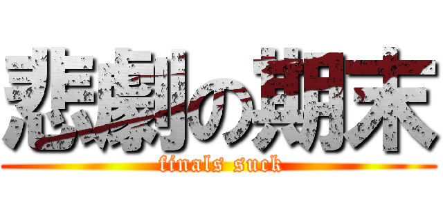 悲劇の期末 ( finals suck)