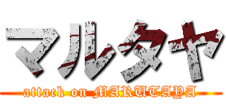マルタヤ (attack on MARUTAYA)