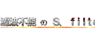 濾波不能 の Ｓ．ｆｉｌｔｅｒ (Filtering Nothing Filter)