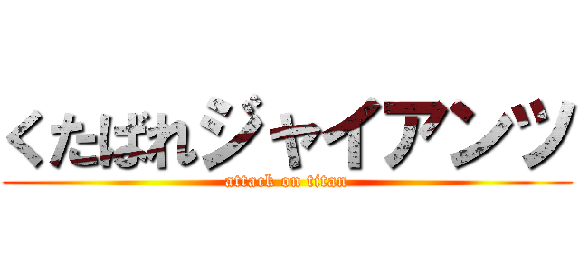 くたばれジャイアンツ (attack on titan)