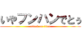 いやフンハンでとぅ (attack on titan)