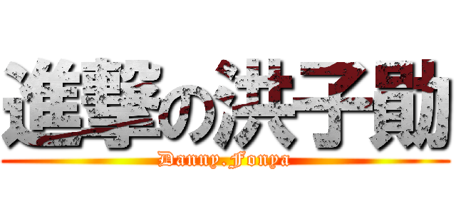 進撃の洪子勛 (Danny.Fonya)