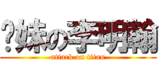 你妹の李明翰 (attack on titan)
