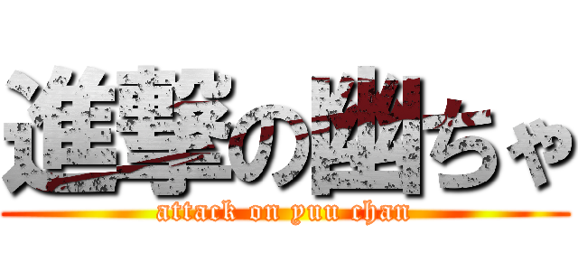 進撃の幽ちゃ (attack on yuu chan)