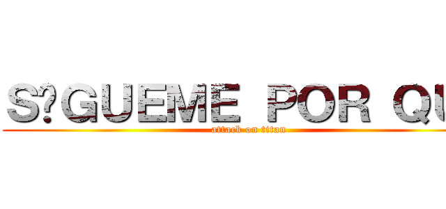 ＳÍＧＵＥＭＥ ＰＯＲ ＱＵＥ (attack on titan)