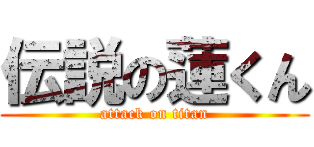 伝説の蓮くん (attack on titan)
