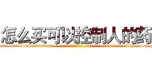 怎么买可以控制人的药 (怎么买可以控制人的药【电-话151x68344x817-Q1065427042元-吉-药-业】我们做的是长期生意,靠的是老客户长期支持 怎么买可以控制人的药在发表了一篇http://sngk.net/WLZO57

参考消息网我们做的是长期生意,靠的是老客户长期支持也许我们早该意识到，就连鲍勃·霍斯金斯（金球奖戏剧类电影男主角 
)