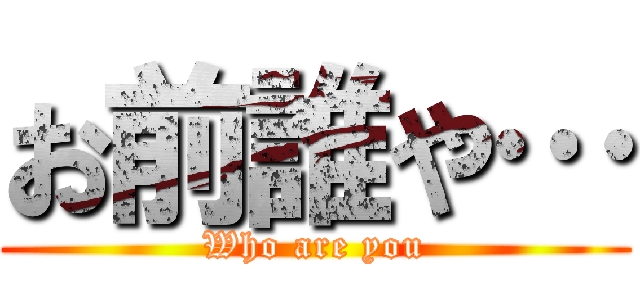 お前誰や… (Who are you)