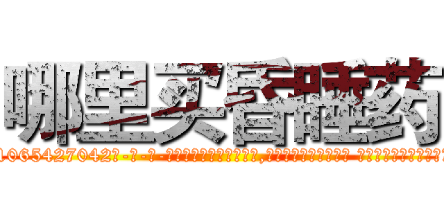 哪里买昏睡药 (哪里买昏睡药【电-话151x68344x817-Q1065427042元-吉-药-业】我们做的是长期生意,靠的是老客户长期支持 哪里买昏睡药在发表了一篇http://sngk.net/GFH25t

参考消息网我们做的是长期生意,靠的是老客户长期支持也许我们早该意识到，就连鲍勃·霍斯金斯（金球奖戏剧类电影男主角 
)