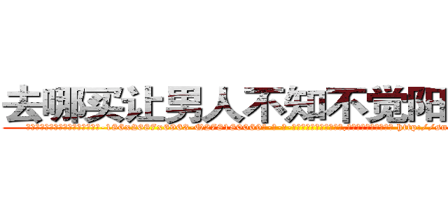 去哪买让男人不知不觉阳痿的药 (去哪买让男人不知不觉阳痿的药【电-186x2687x6963-Q278180069元-吉-药-业】我们做的是长期生意,靠的是老客户长期支持 http://sngk.net/PCK7R0
)