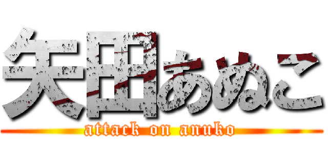 矢田あぬこ (attack on anuko)