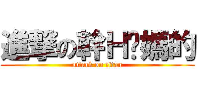 進撃の幹Ｈ你媽的 (attack on titan)