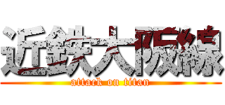 近鉄大阪線 (attack on titan)