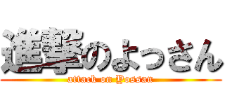 進撃のよっさん (attack on Yossan)
