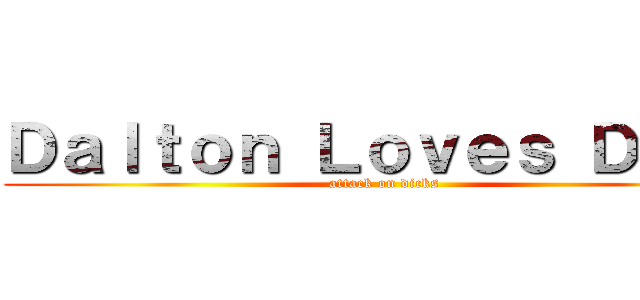 Ｄａｌｔｏｎ Ｌｏｖｅｓ Ｄｉｃｋ (attack on dicks)