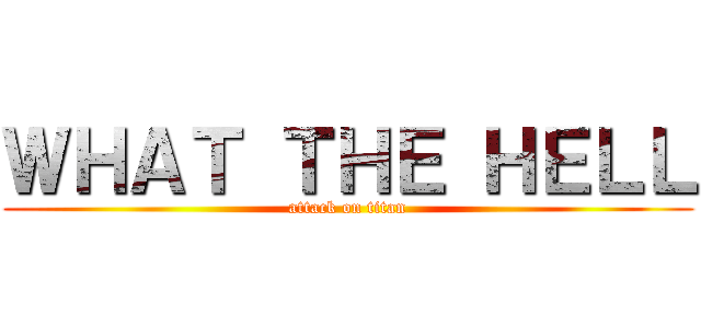 ＷＨＡＴ ＴＨＥ ＨＥＬＬ (attack on titan)