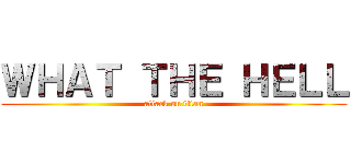 ＷＨＡＴ ＴＨＥ ＨＥＬＬ (attack on titan)