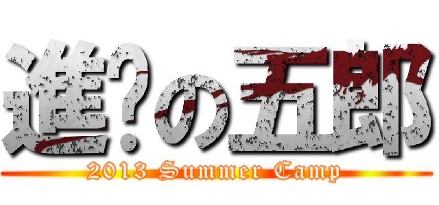 進擊の五郎 (2013 Summer Camp)
