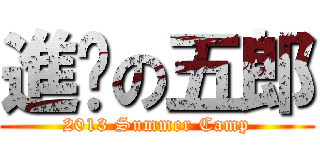 進擊の五郎 (2013 Summer Camp)