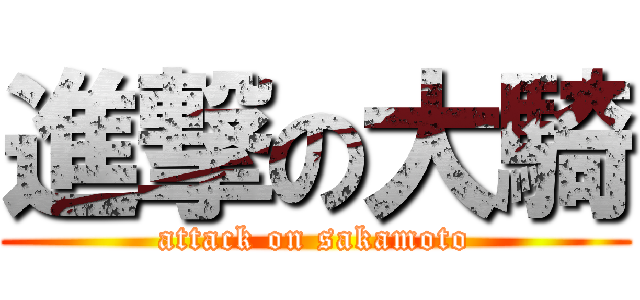進撃の大騎 (attack on sakamoto)