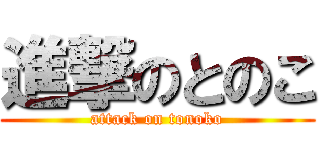 進撃のとのこ (attack on tonoko)
