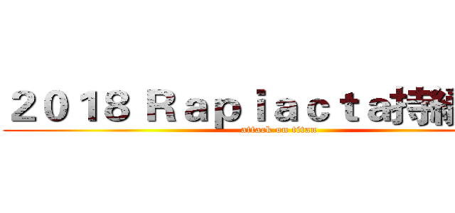 ２０１８ Ｒａｐｉａｃｔａ持續進擊 (attack on titan)