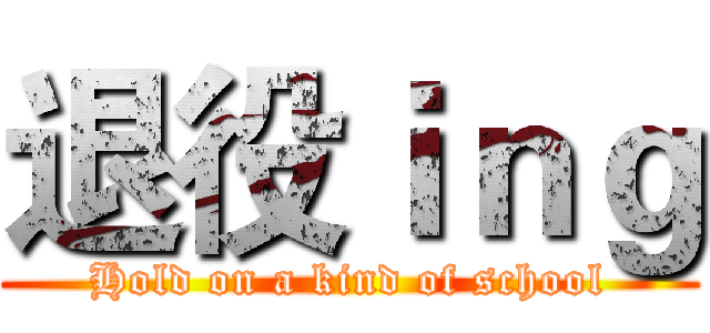 退役ｉｎｇ (Hold on a kind of school)