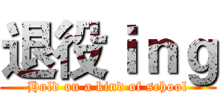 退役ｉｎｇ (Hold on a kind of school)