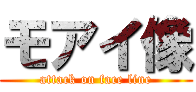 モアイ像 (attack on face line)