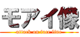 モアイ像 (attack on face line)