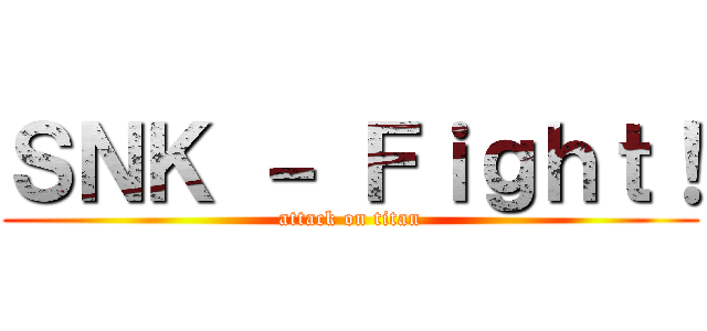 ＳＮＫ － Ｆｉｇｈｔ！ (attack on titan)