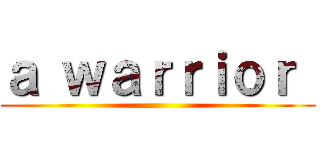 ａ ｗａｒｒｉｏｒ  ()