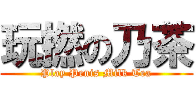 玩撚の乃茶 (Play Penis Milk Tea)