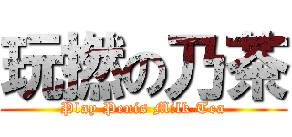 玩撚の乃茶 (Play Penis Milk Tea)