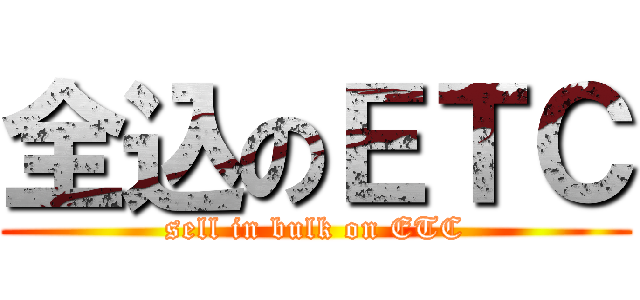 全込のＥＴＣ (sell in bulk on ETC)