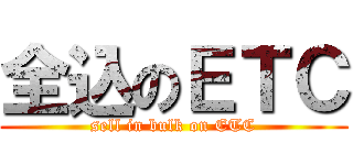 全込のＥＴＣ (sell in bulk on ETC)