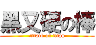 黑又硬の棒 (attack on titan)