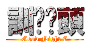 訓啦柒頭 (Good Night 7)